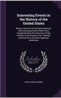 Interesting Events in the History of the United States: Being a Selection of the Most Important and Interesting Events Which Have Transpired Since the Discovery of This Country to the Present Time. Carefu