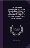age of the Renaissance, an Outline Sketch of the History of the Papacy From the Return From Avignon to the Sack of Rome (1377-1527); Volume 7