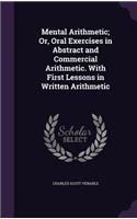 Mental Arithmetic; Or, Oral Exercises in Abstract and Commercial Arithmetic. With First Lessons in Written Arithmetic