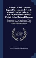 Catalogue of the Type and Figured Specimens of Fossils, Minerals, Rocks, and Ores in the Department of Geology, United States National Museum: Catalogue of the Type Specimens of Fossil Invertebrates in the Department of Geology, United States National Mus