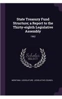 State Treasury Fund Structure; A Report to the Thirty-Eighth Legislative Assembly