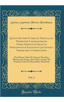 Quinti Septimii Florentis Tertulliani Presbyteri Carthaginiensis Opera Omnia Cum Selectis PrÃ¦cedentium Editionum Lectionibus Variorumque Commentariis, Vol. 1: Pars Prima, Libri AB Auctore Nondum Montanista Scripti, Inter Quos Integer de Oratione L: Pars Prima, Libri AB Auctore Nondum Montanista Scripti, Inter Quos Integer de Oratione Liber Ex