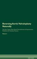 Reversing Aortic Valvuloplasty Naturally the Raw Vegan Plant-Based Detoxification & Regeneration Workbook for Healing Patients. Volume 2