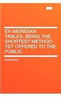 Ex-Meridian Tables, Being the Shortest Method Yet Offered to the Public