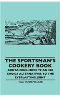 Sportsman's Cookery Book - Containing More Than 200 Choice Alternatives to the Everlasting Joint