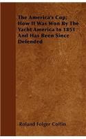 America's Cup; How It Was Won By The Yacht America In 1851 And Has Been Since Defended