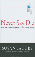 Never Say Die: The Myth and Marketing of the New Old Age