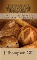 The Complete Bread, Cake and Cracker Baker in Two Parts: Part I: The Science and Art of Baking
