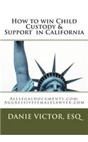 How to Win Child Custody & Support in California: Alllegaldocuments.Com; Aggressivefemalelawyer.com: Alllegaldocuments.Com; Aggressivefemalelawyer.com