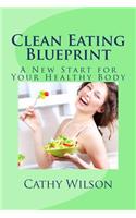 Clean Eating Blueprint: A New Start for Your Healthy Body