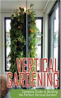 Vertical Gardening Complete Guide to Building the Perfect Vertical Garden!: (English)