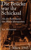 Die Brucke War Ihr Schicksal: 7. Marz 1945: ALS Die Amerikaner Den Rhein Uberquerten