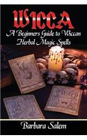 Wicca: A Beginners Guide to Wiccan Herbal Magic Spells