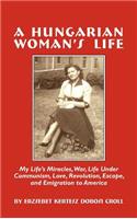 Hungarian Woman's Life: My Life's Miracles, War, Life Under Communiism, Love, Revolution, Escape, and Emigration to America