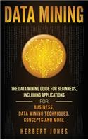 Data Mining: The Data Mining Guide for Beginners, Including Applications for Business, Data Mining Techniques, Concepts, and More