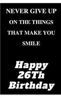 Letter 26th birthday, Never Give Up On The Things That Make You Smile, Happy 26Th Birthday
