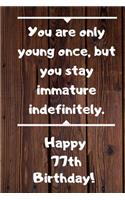 You are only young once, but you stay immature indefinitely. Happy 77th Birthday!: You are only young once, but you stay immature indefinitely. 77th Birthday Card Quote Journal / Notebook / Diary / Greetings / Appreciation Gift (6 