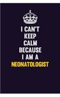 I can't Keep Calm Because I Am A Neonatologist