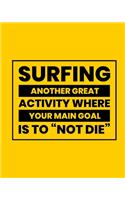 Surfing Another Great Activity Where Your Main Goal Is to "Not Die": Surfing Gift for People Who Love to Surf - Funny Saying on Bold and Bright Cover Design - Blank Lined Journal or Notebook