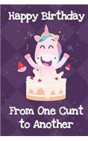 Happy Birthday From One Cunt To Another: Unicorn Birthday Humor Journal and Notebook for Creative Writing and Drawing. Funny Gag Gift for Adults of All Ages