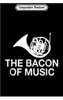 Composition Notebook: French Horn The Bacon Of Music Funny Journal/Notebook Blank Lined Ruled 6x9 100 Pages