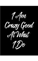 I Am Crazy Good at What I Do: 7.44 X 9.69 Wide Ruled Paper Notebook, Appreciation, Quote Journal or Diary Unique Inspirational Composition Book Gift for Boys, Girls, Students and Teachers - Retirement, Birthday, Christmas, Gag or Gratitude Present 