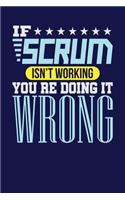 If Scrum Isn't Working You re Doing it Wrong