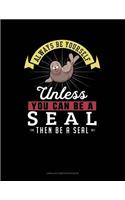 Always Be Yourself Unless You Can Be a Seal Then Be a Seal