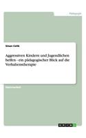 Aggressiven Kindern Und Jugendlichen Helfen - Ein Padagogischer Blick Auf Die Verhaltenstherapie