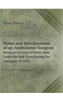 Notes and Recollections of an Ambulance Surgeon Being an Account of Work Done Under the Red Cross During the Campaign of 1870