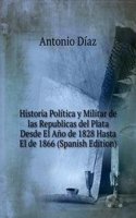 Historia Poli-tica y Militar de las Republicas del Plata Desde El Ano de 1828 Hasta El de 1866 (Spanish Edition)