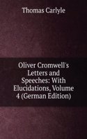 Oliver Cromwell's Letters and Speeches: With Elucidations, Volume 4 (German Edition)