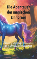 Abenteuer der magischen Einhörner: 10 Kurz-Geschichten für Kinder von 4 bis 10 Jahren aus einem Zauberland