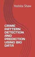 Crime Pattern Detection and Prediction Using Big Data