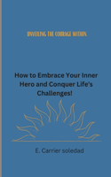 Unveiling the Courage Within: How to Embrace Your Inner Hero and Conquer Life's Challenges!