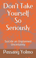 Don't Take Yourself So Seriously: Suicide an Unplanned Uncertainty