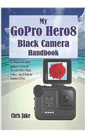 My GoPro Hero8 Black Camera Handbook: The Ultimate Self-Guided Approach to Using the New GoPro Hero 8 Black Camera + Tips & Tricks for Beginners & Pros