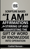 196 Scripture Based "I Am" Affirmations For Stirring Up And Manifesting The Gift Of Word Of Knowledge Into Operation