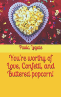 You're worthy of Love, Confetti, and Buttered popcorn!