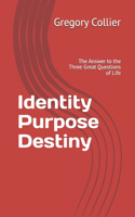 Identity Purpose Destiny: The Answer to the Three Great Questions of Life