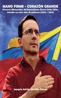 Mano Firme - Corazón Grande: Discursos Memorables del Expresidente Álvaro Uribe Vélez, durante sus ocho años de gobierno (2002 - 2010)