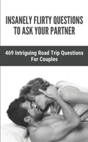 Insanely Flirty Questions To Ask Your Partner: 469 Intriguing Road Trip Questions For Couples: 469 Fun Sex Questions