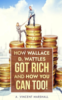 How Wallace D. Wattles Got Rich and How You Can Too!