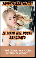 Mani Nel Posto Sbagliato (Storie Erotiche Con Piacevoli Sorprese Domestiche)