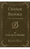Change Signals: A Story of the New Football (Classic Reprint)