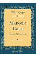 Maroon Tales: University of Chicago Stories (Classic Reprint)