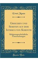 Griechen Und Semiten Auf Dem Isthmus Von Korinth: Religionsgeschichtliche Untersuchungen (Classic Reprint)