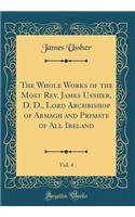 The Whole Works of the Most Rev. James Ussher, D. D., Lord Archbishop of Armagh and Primate of All Ireland, Vol. 4 (Classic Reprint)