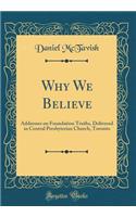 Why We Believe: Addresses on Foundation Truths, Delivered in Central Presbyterian Church, Toronto (Classic Reprint)