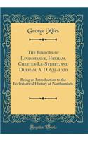 The Bishops of Lindisfarne, Hexham, Chester-Le-Street, and Durham, A. D. 635-1020: Being an Introduction to the Ecclesiastical History of Northumbria (Classic Reprint)